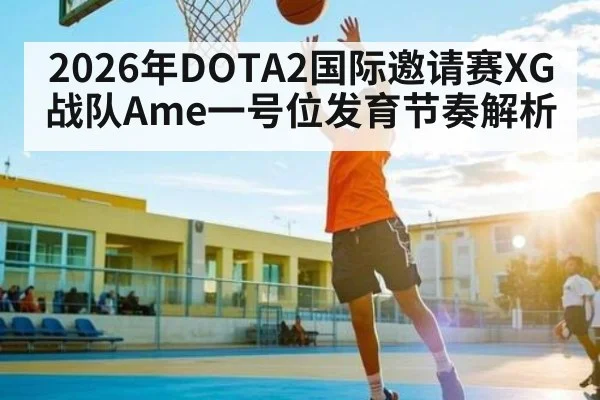 2026年DOTA2国际邀请赛XG战队Ame一号位发育节奏解析