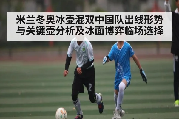 米兰冬奥冰壶混双中国队出线形势与关键壶分析及冰面博弈临场选择
